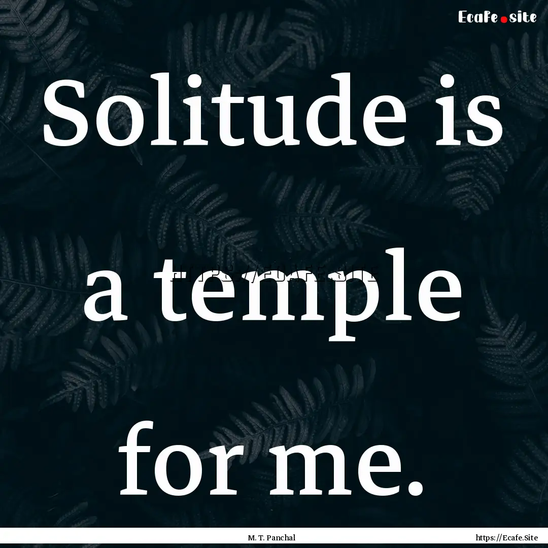 Solitude is a temple for me. : Quote by M. T. Panchal