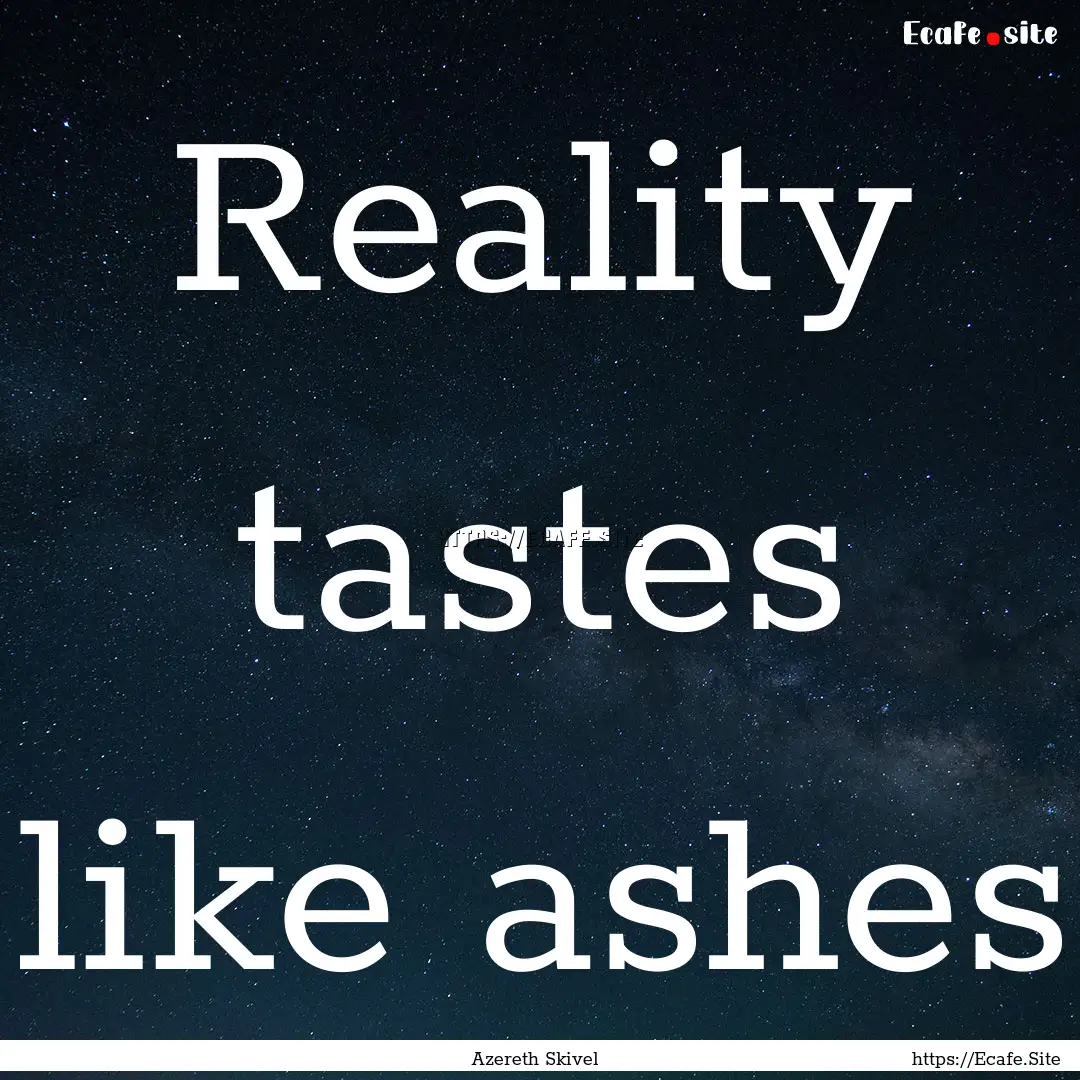 Reality tastes like ashes : Quote by Azereth Skivel