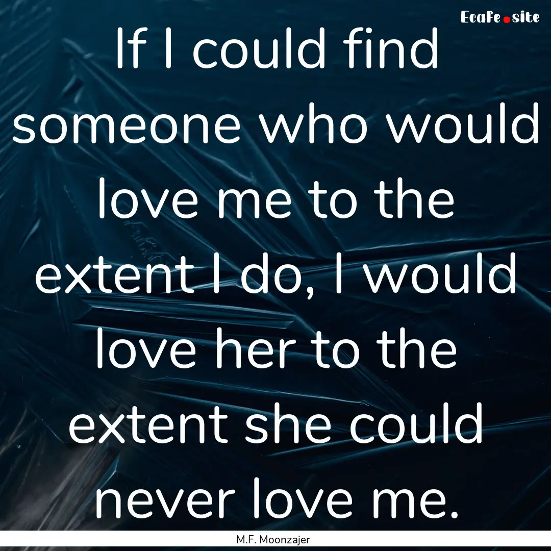 If I could find someone who would love me.... : Quote by M.F. Moonzajer