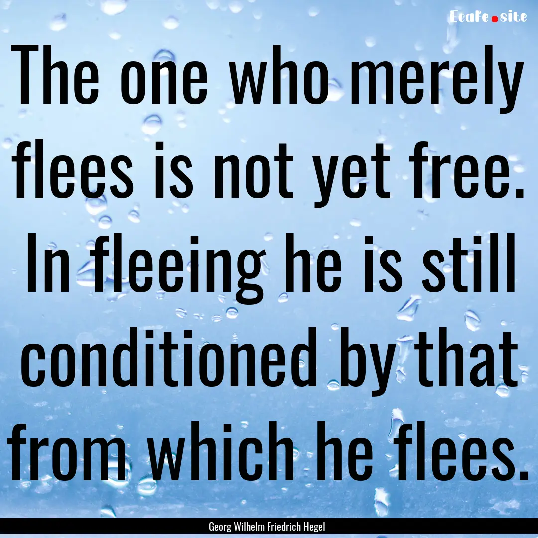 The one who merely flees is not yet free..... : Quote by Georg Wilhelm Friedrich Hegel