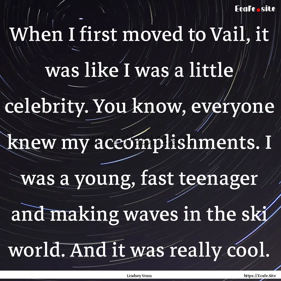 When I first moved to Vail, it was like I.... : Quote by Lindsey Vonn