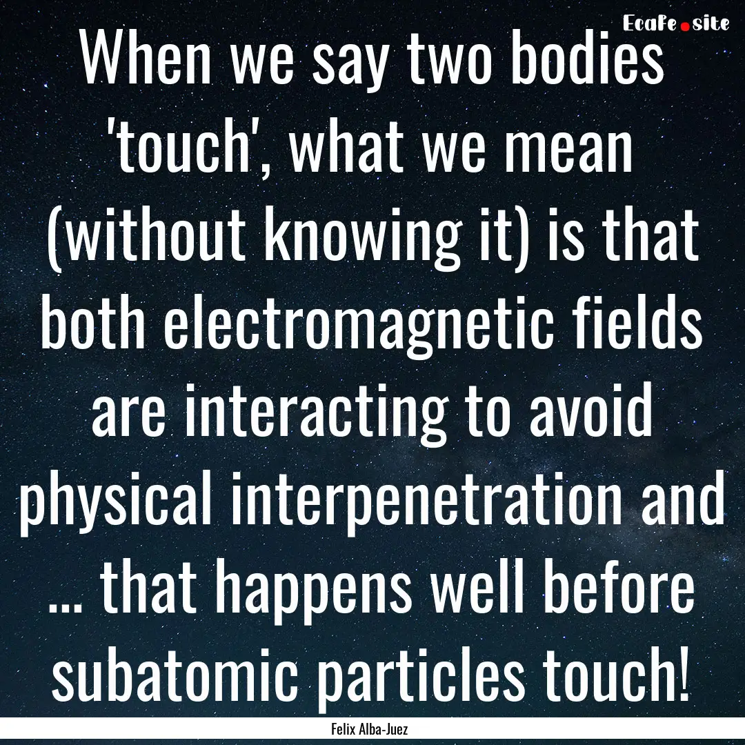 When we say two bodies 'touch', what we mean.... : Quote by Felix Alba-Juez