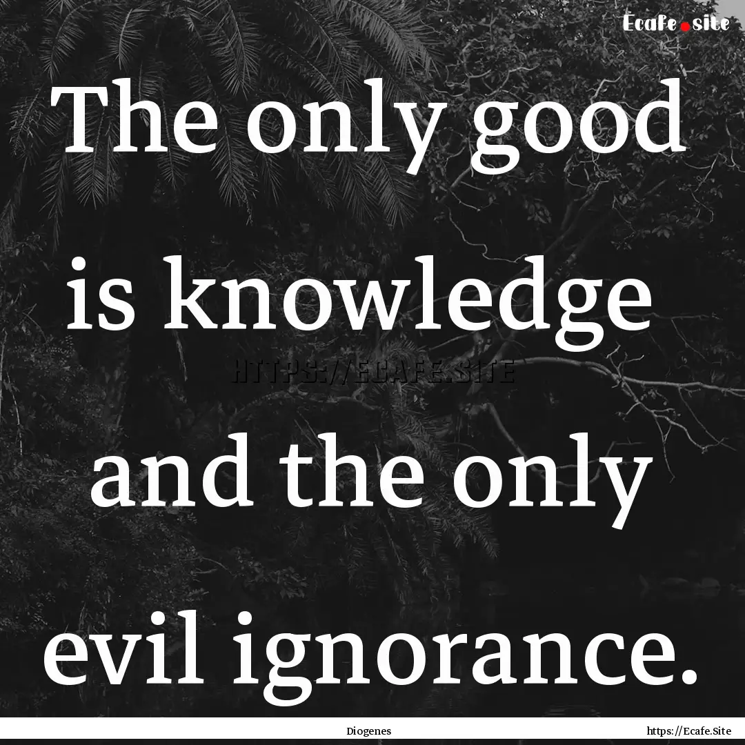 The only good is knowledge and the only.... : Quote by Diogenes