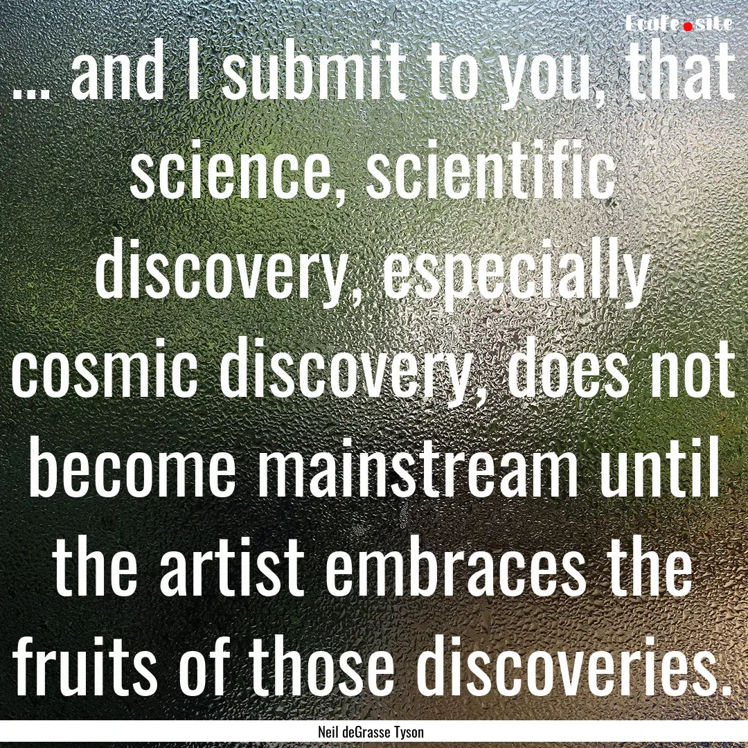 ... and I submit to you, that science, scientific.... : Quote by Neil deGrasse Tyson