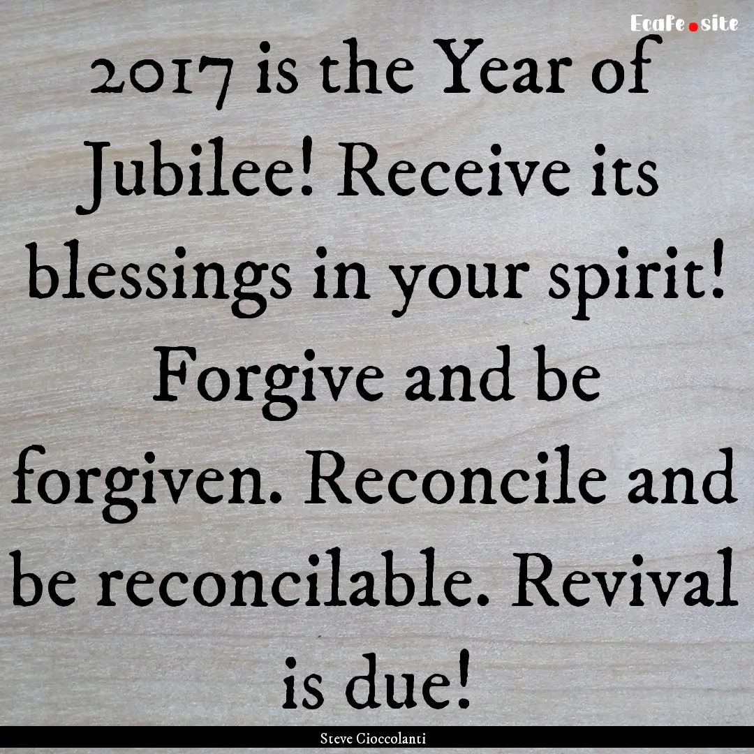 2017 is the Year of Jubilee! Receive its.... : Quote by Steve Cioccolanti