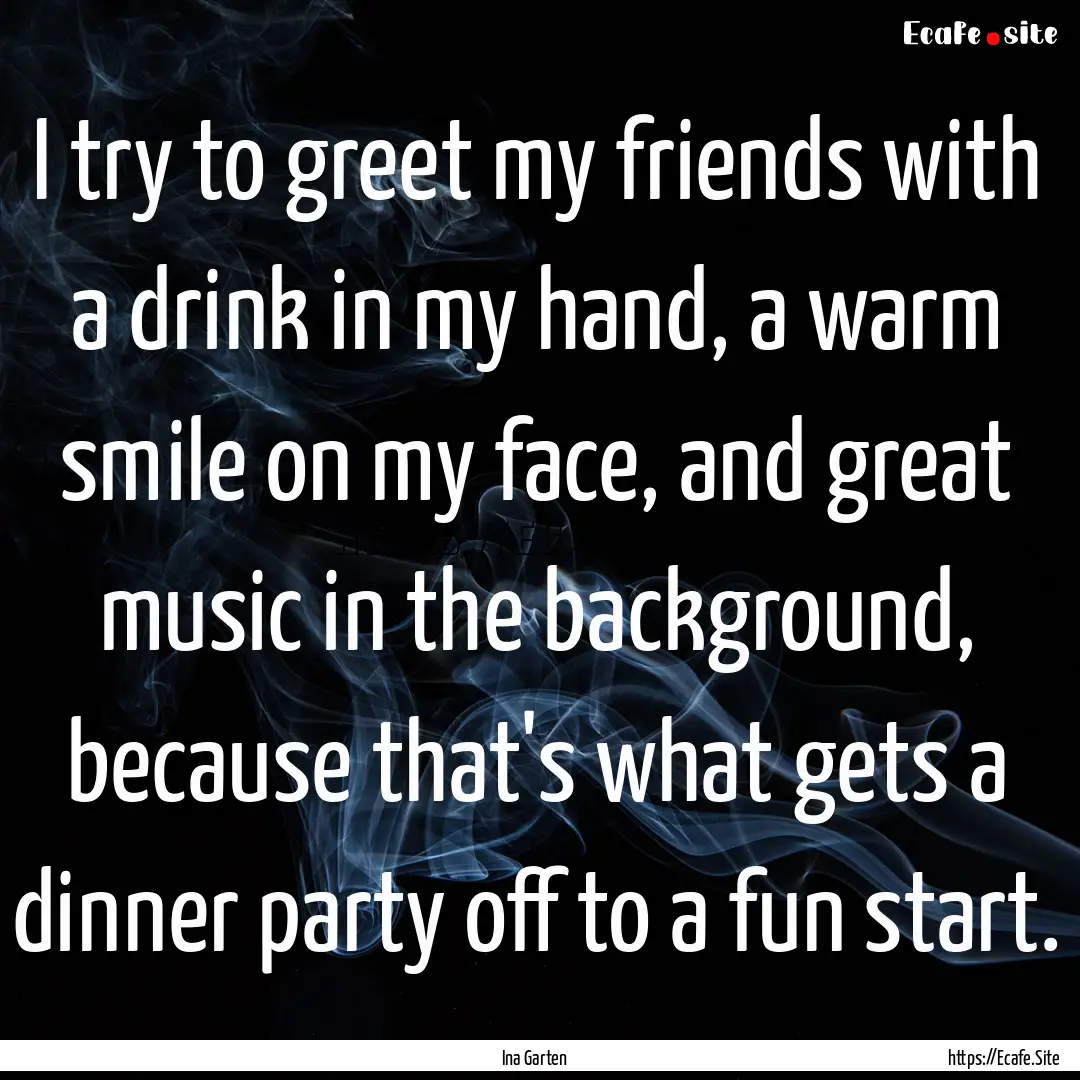 I try to greet my friends with a drink in.... : Quote by Ina Garten