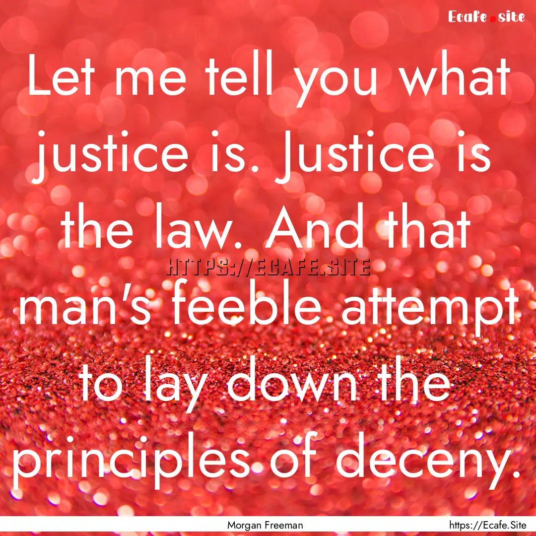 Let me tell you what justice is. Justice.... : Quote by Morgan Freeman