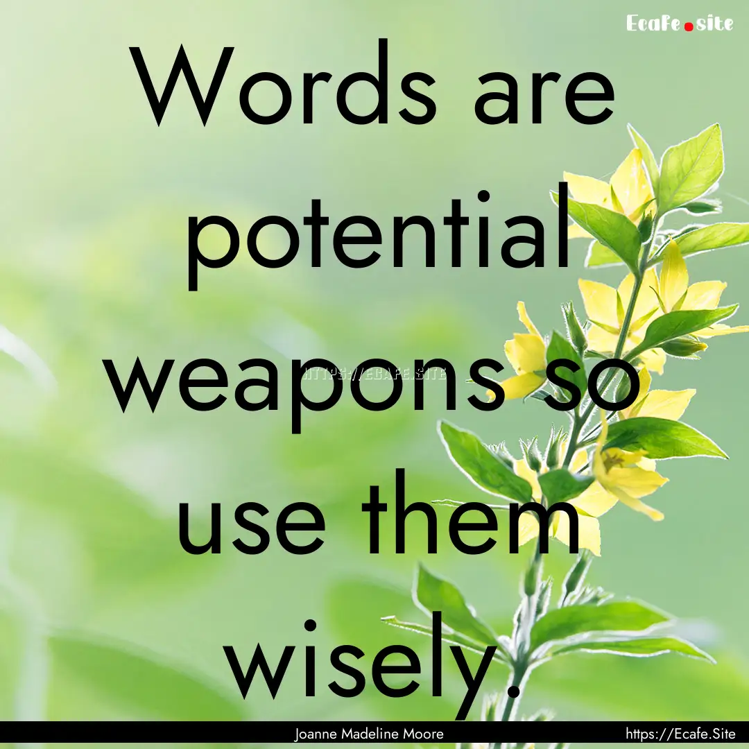 Words are potential weapons so use them wisely..... : Quote by Joanne Madeline Moore