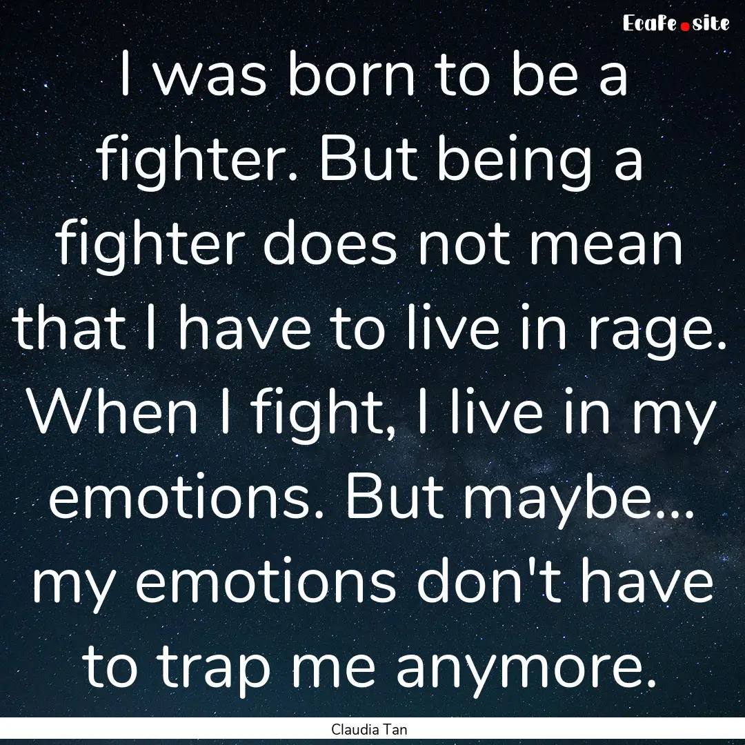 I was born to be a fighter. But being a fighter.... : Quote by Claudia Tan