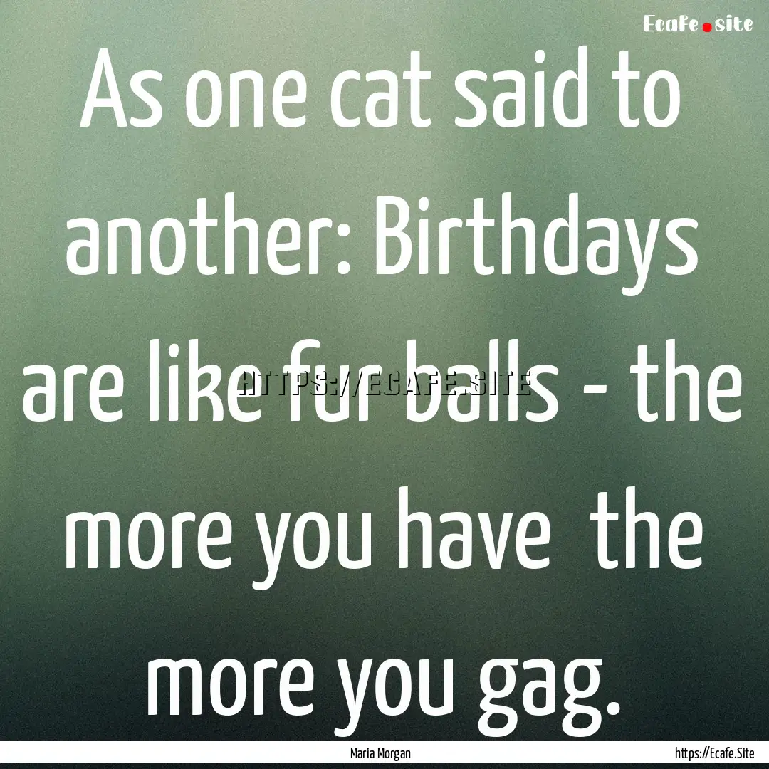 As one cat said to another: Birthdays are.... : Quote by Maria Morgan