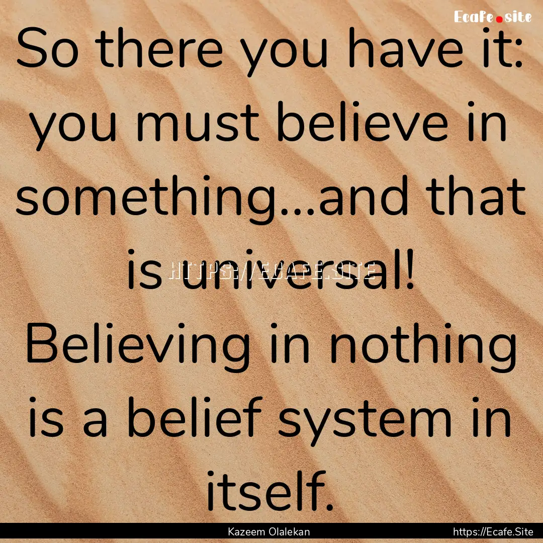 So there you have it: you must believe in.... : Quote by Kazeem Olalekan