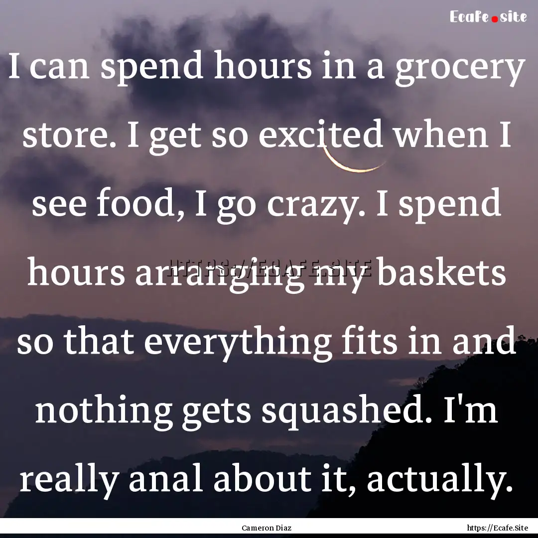 I can spend hours in a grocery store. I get.... : Quote by Cameron Diaz