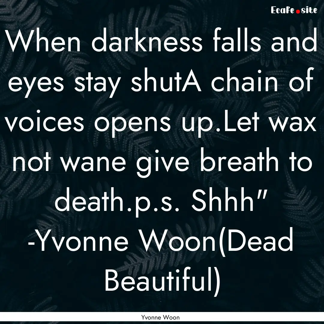 When darkness falls and eyes stay shutA chain.... : Quote by Yvonne Woon