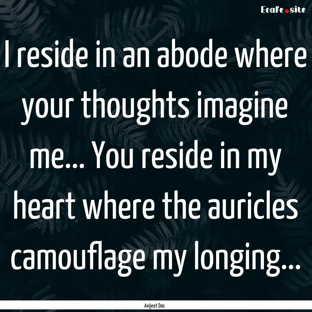 I reside in an abode where your thoughts.... : Quote by Avijeet Das