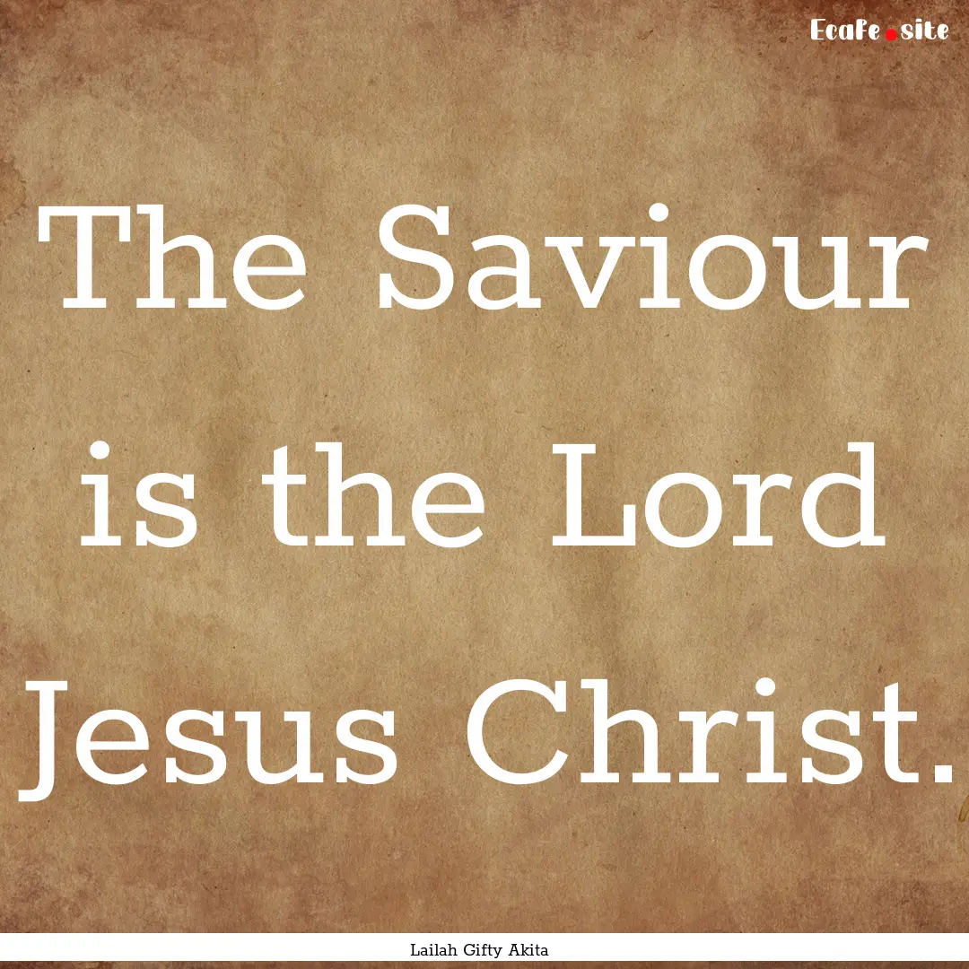 The Saviour is the Lord Jesus Christ. : Quote by Lailah Gifty Akita