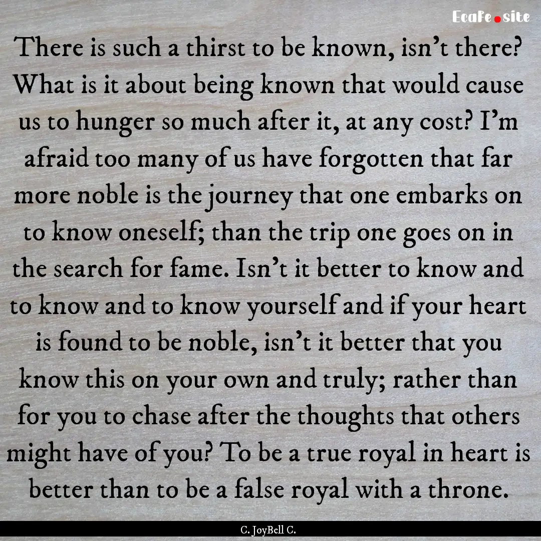 There is such a thirst to be known, isn't.... : Quote by C. JoyBell C.