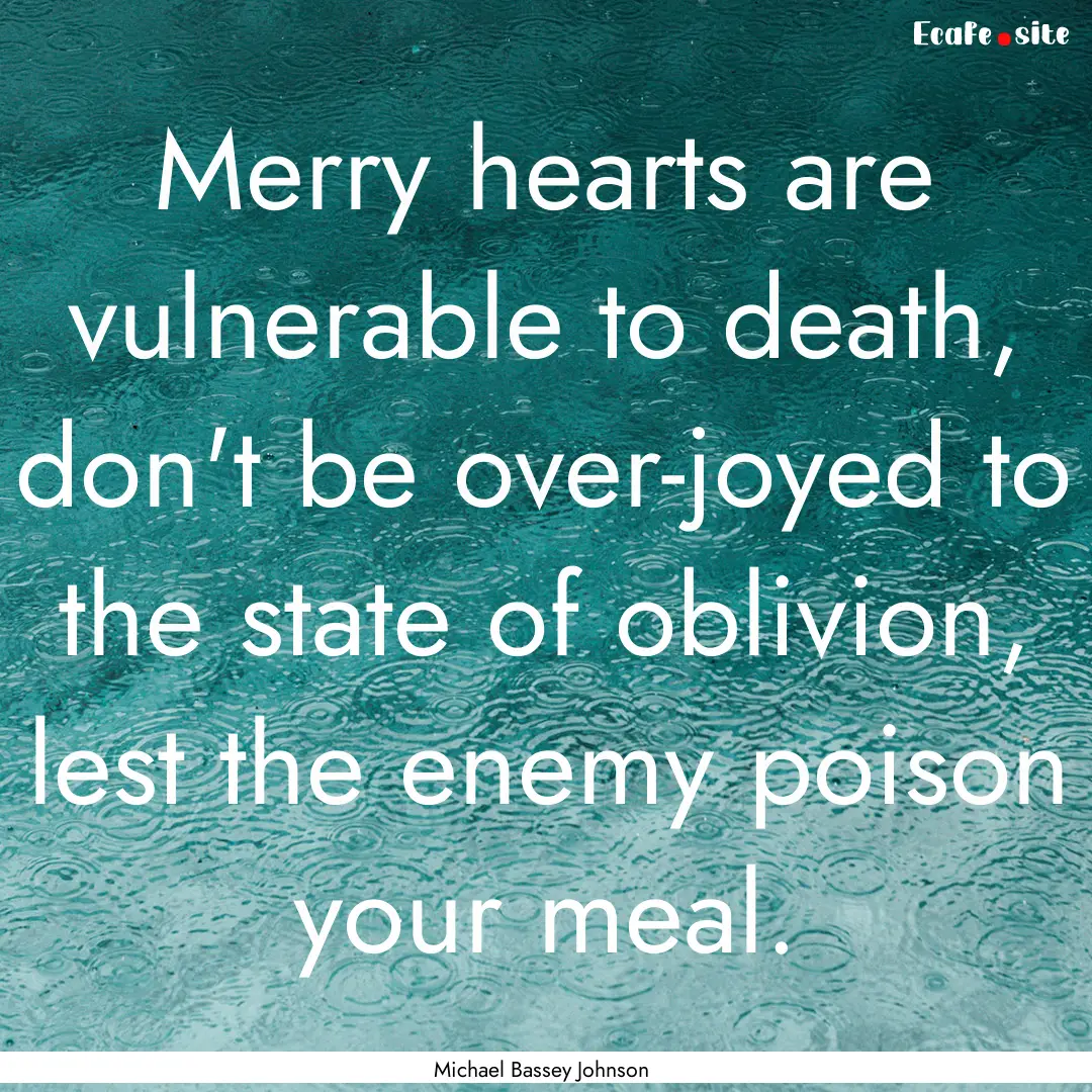 Merry hearts are vulnerable to death, don't.... : Quote by Michael Bassey Johnson