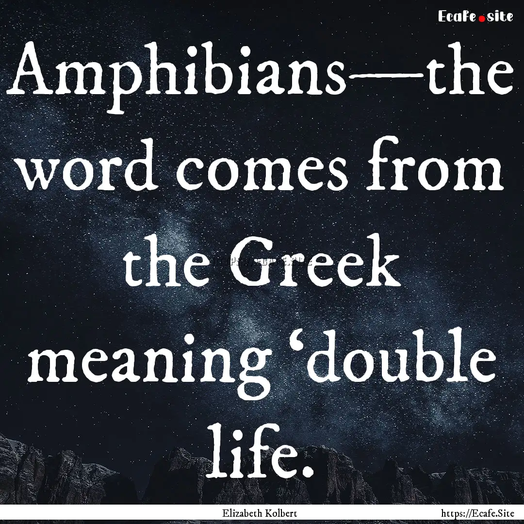 Amphibians—the word comes from the Greek.... : Quote by Elizabeth Kolbert