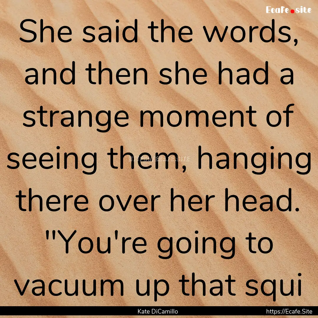 She said the words, and then she had a strange.... : Quote by Kate DiCamillo