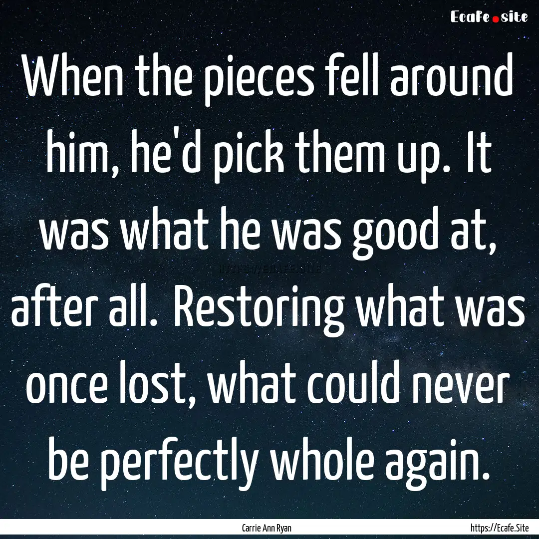 When the pieces fell around him, he'd pick.... : Quote by Carrie Ann Ryan