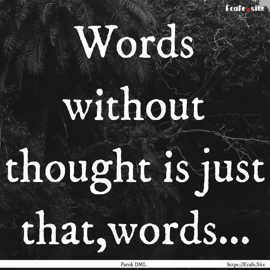 Words without thought is just that,words....... : Quote by Faruk DML