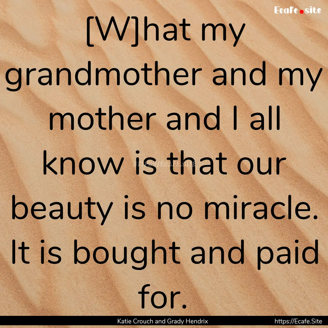 [W]hat my grandmother and my mother and I.... : Quote by Katie Crouch and Grady Hendrix