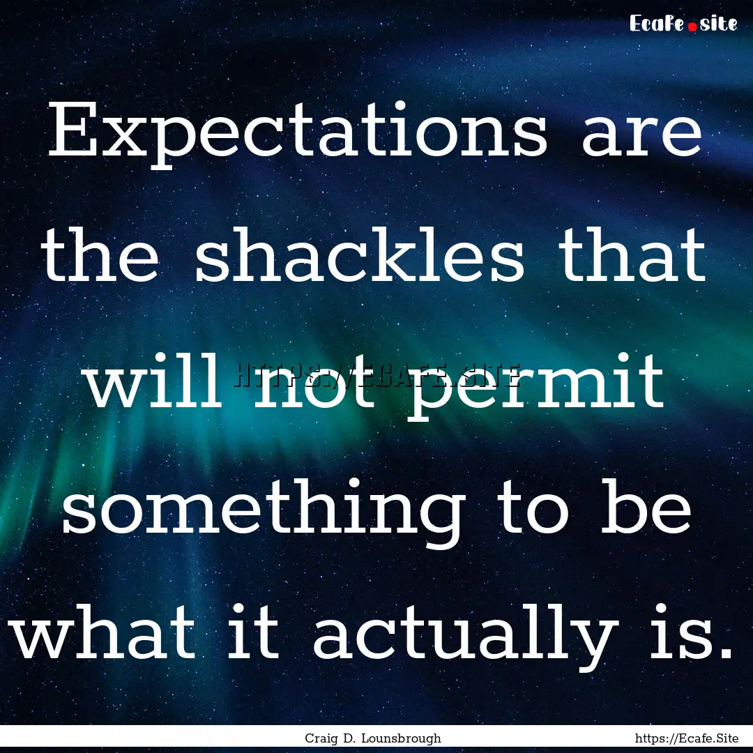 Expectations are the shackles that will not.... : Quote by Craig D. Lounsbrough