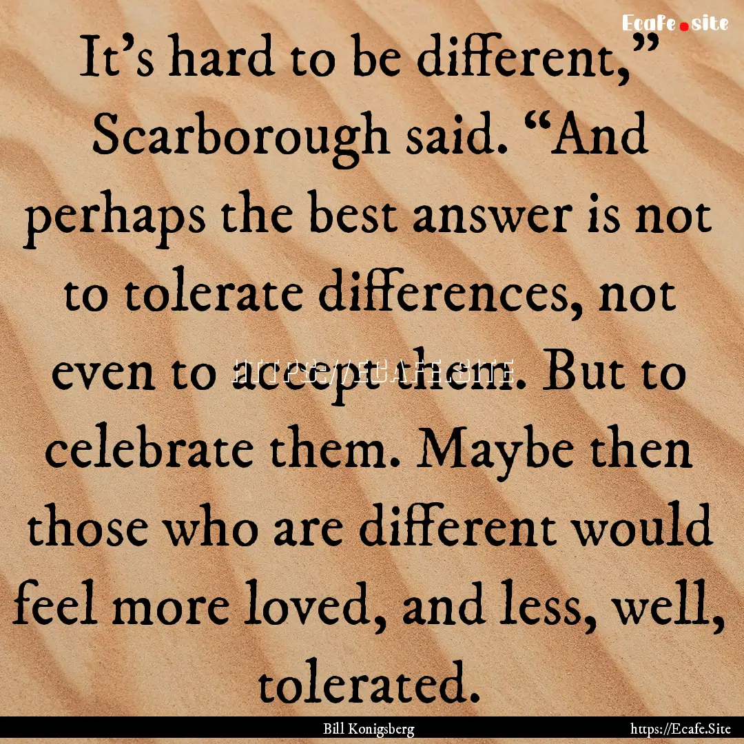 It’s hard to be different,” Scarborough.... : Quote by Bill Konigsberg