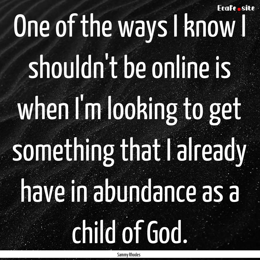 One of the ways I know I shouldn't be online.... : Quote by Sammy Rhodes