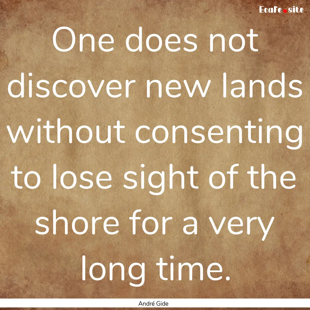 One does not discover new lands without consenting.... : Quote by André Gide