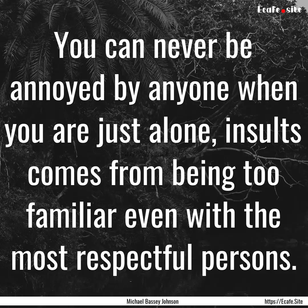 You can never be annoyed by anyone when you.... : Quote by Michael Bassey Johnson