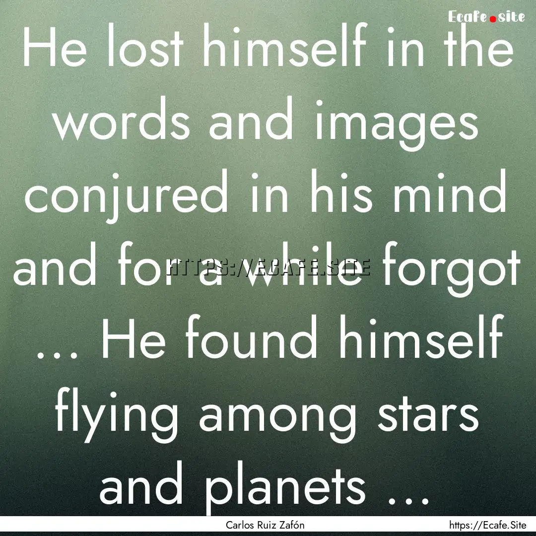 He lost himself in the words and images conjured.... : Quote by Carlos Ruiz Zafón