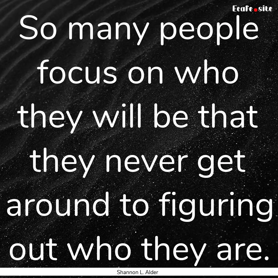 So many people focus on who they will be.... : Quote by Shannon L. Alder