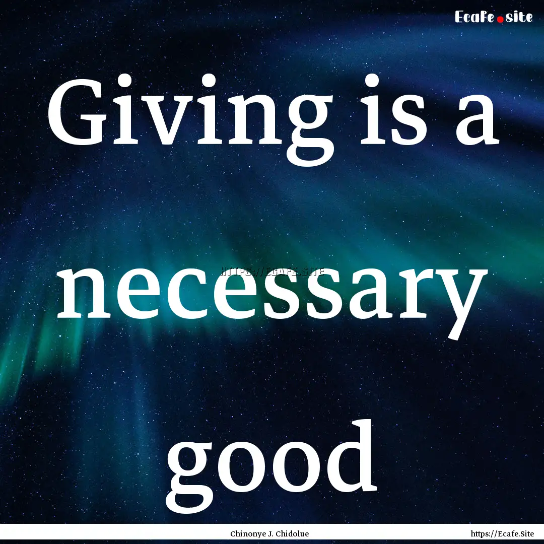 Giving is a necessary good : Quote by Chinonye J. Chidolue