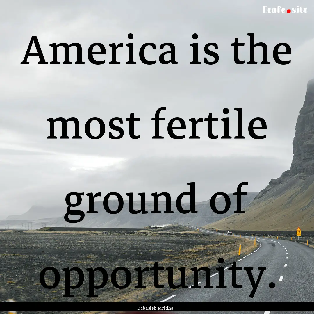 America is the most fertile ground of opportunity..... : Quote by Debasish Mridha