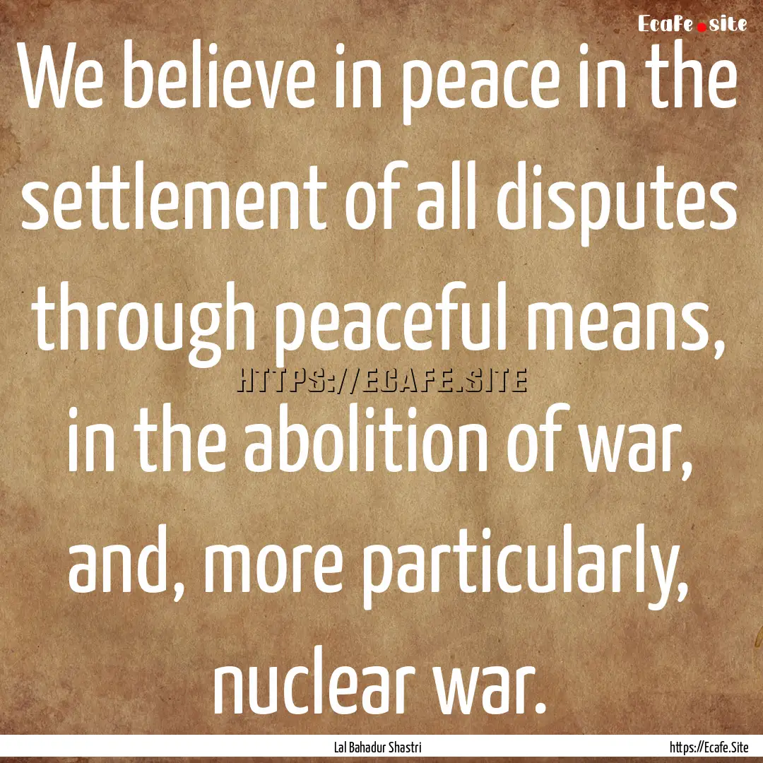 We believe in peace in the settlement of.... : Quote by Lal Bahadur Shastri