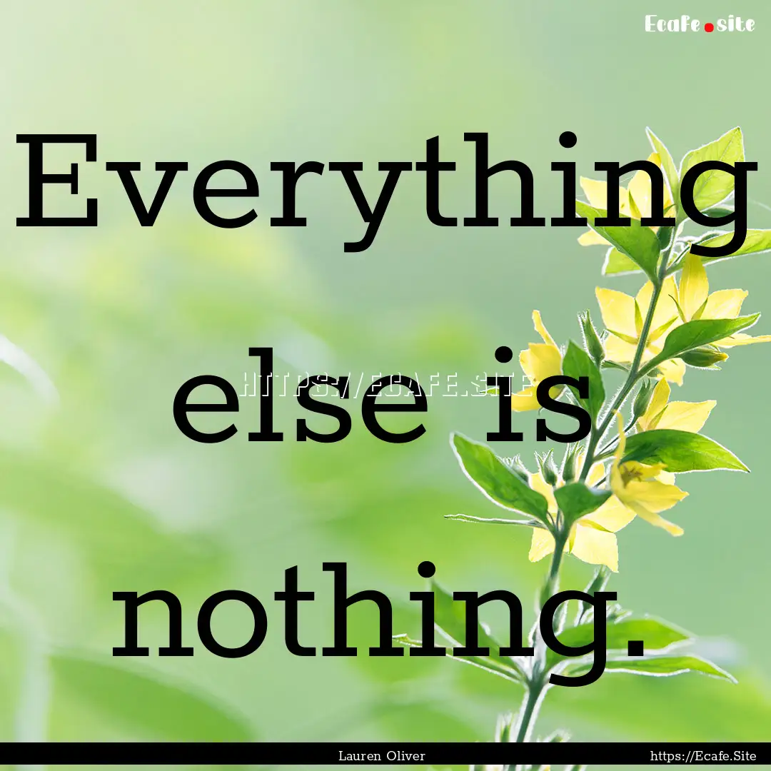 Everything else is nothing. : Quote by Lauren Oliver