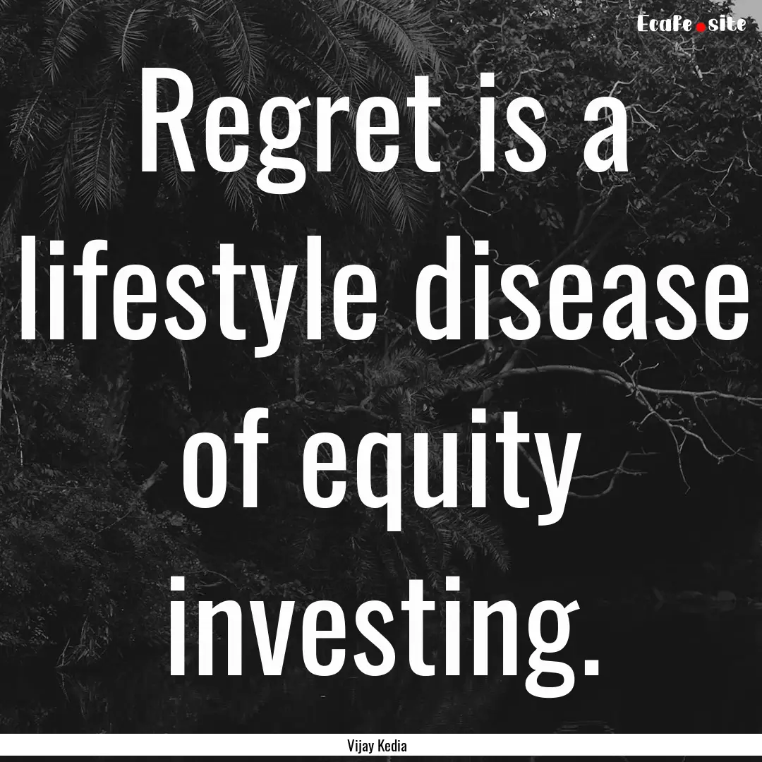 Regret is a lifestyle disease of equity investing..... : Quote by Vijay Kedia