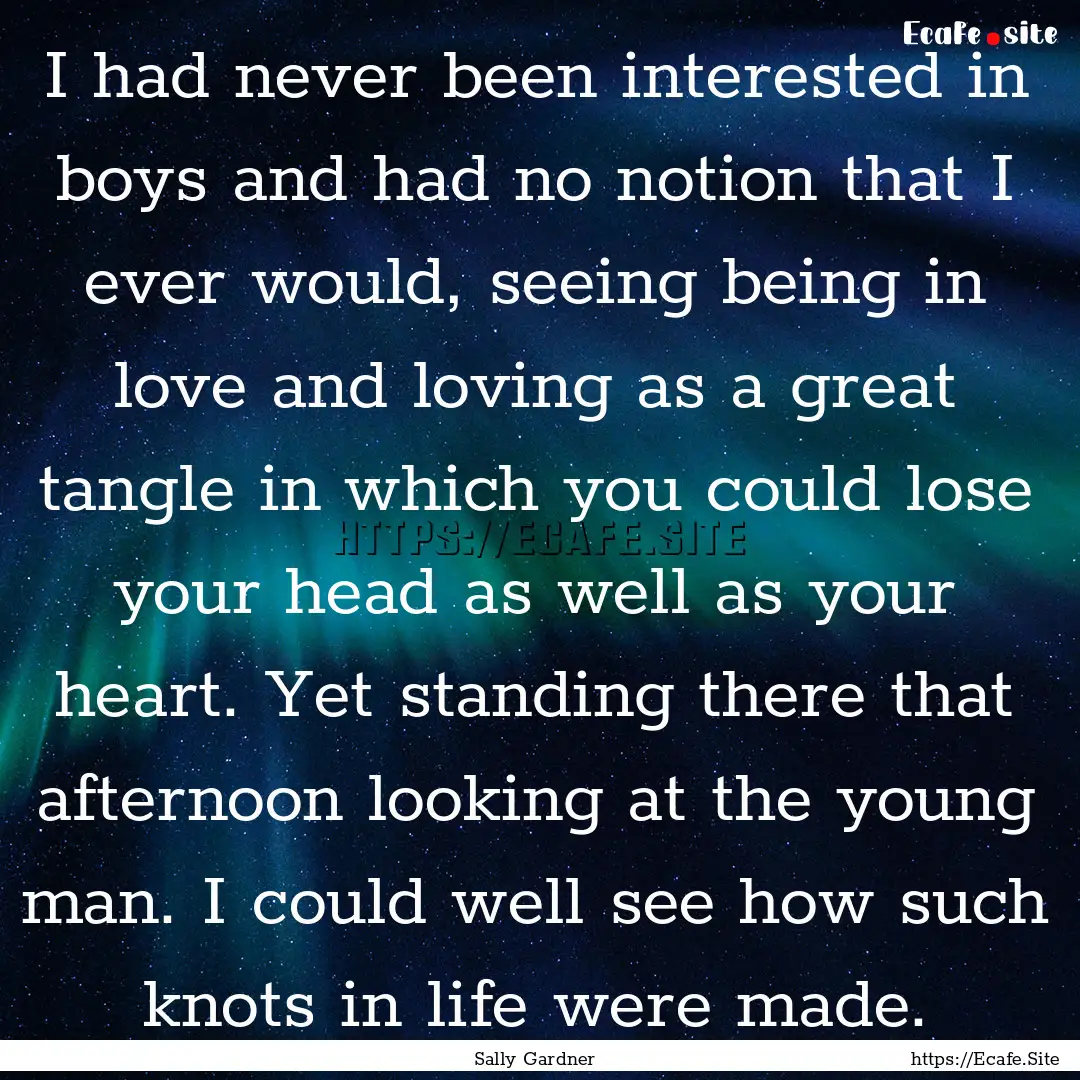 I had never been interested in boys and had.... : Quote by Sally Gardner