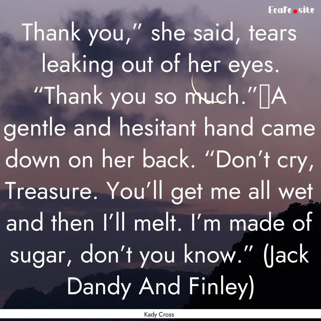 Thank you,” she said, tears leaking out.... : Quote by Kady Cross