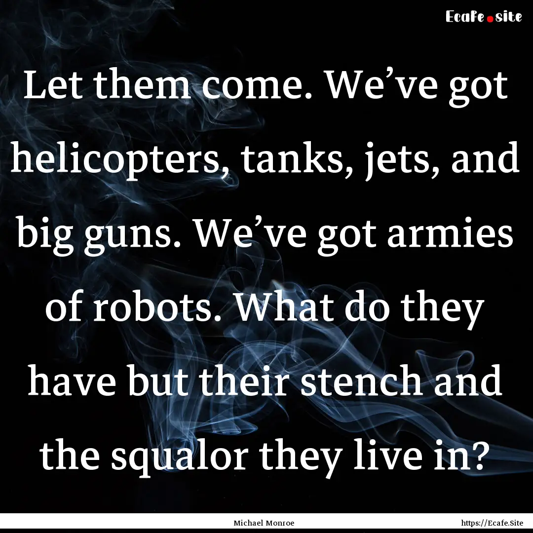 Let them come. We’ve got helicopters, tanks,.... : Quote by Michael Monroe