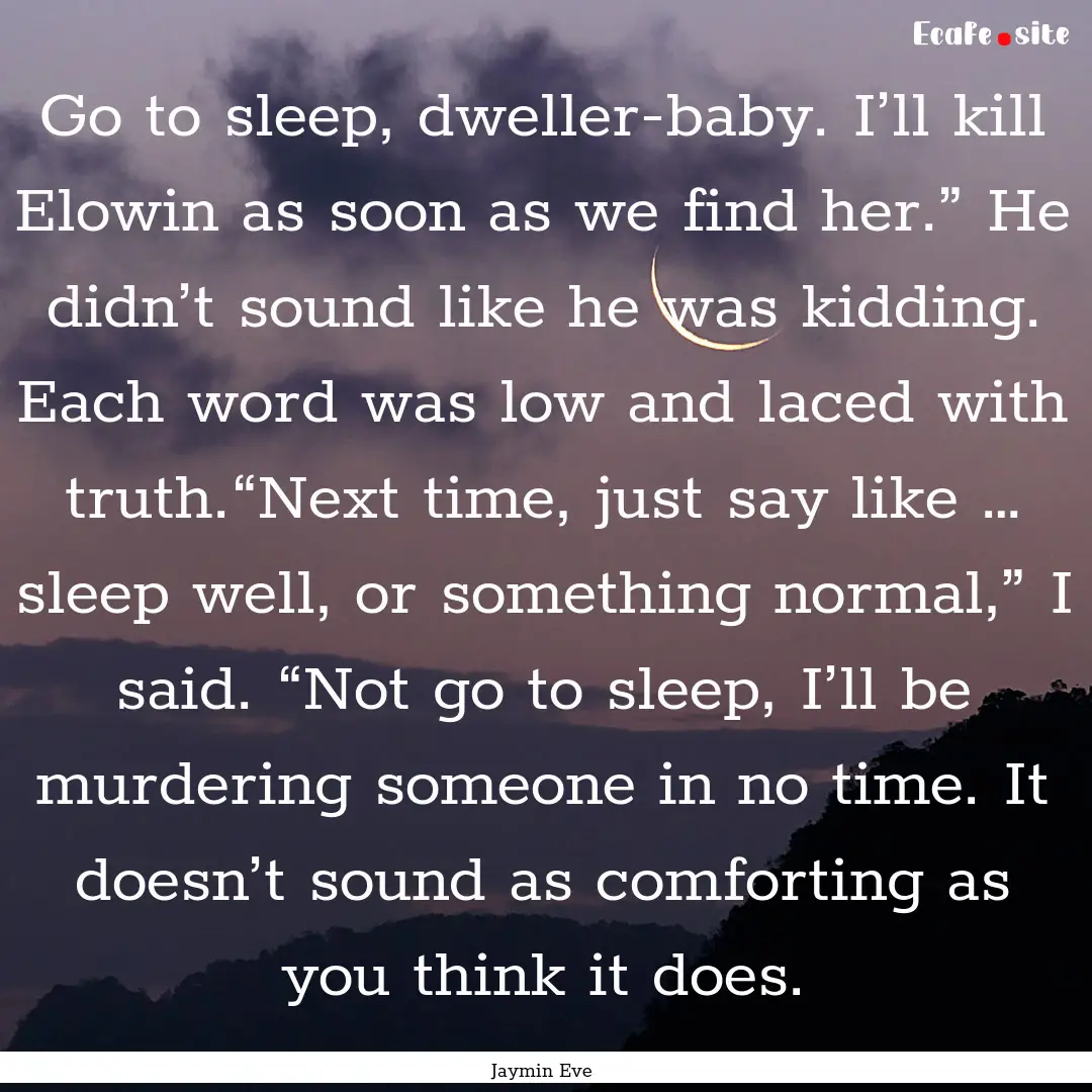 Go to sleep, dweller-baby. I’ll kill Elowin.... : Quote by Jaymin Eve