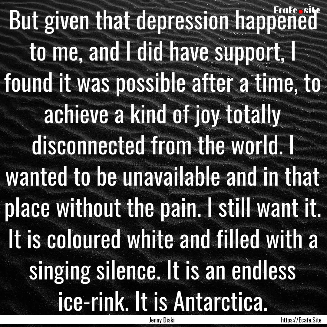 But given that depression happened to me,.... : Quote by Jenny Diski