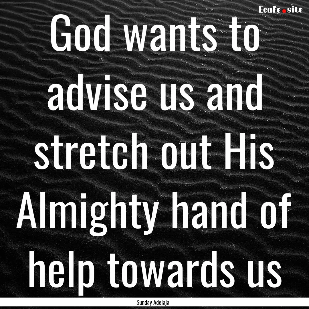 God wants to advise us and stretch out His.... : Quote by Sunday Adelaja