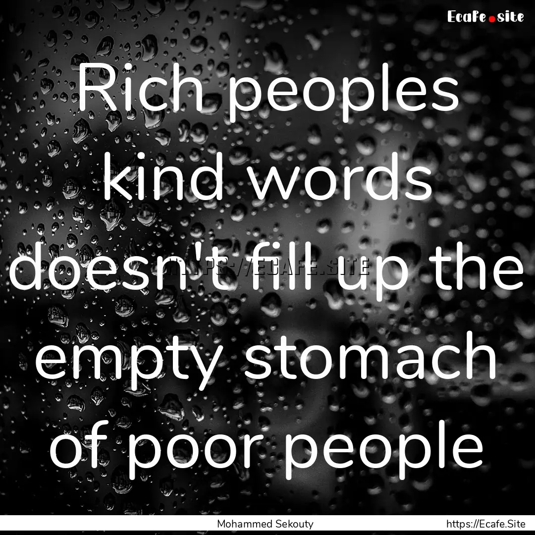 Rich peoples kind words doesn't fill up the.... : Quote by Mohammed Sekouty