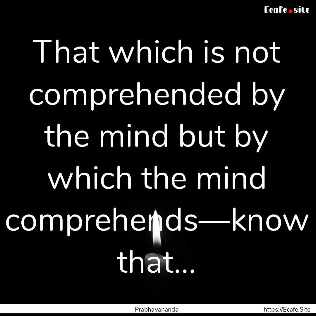 That which is not comprehended by the mind.... : Quote by Prabhavananda