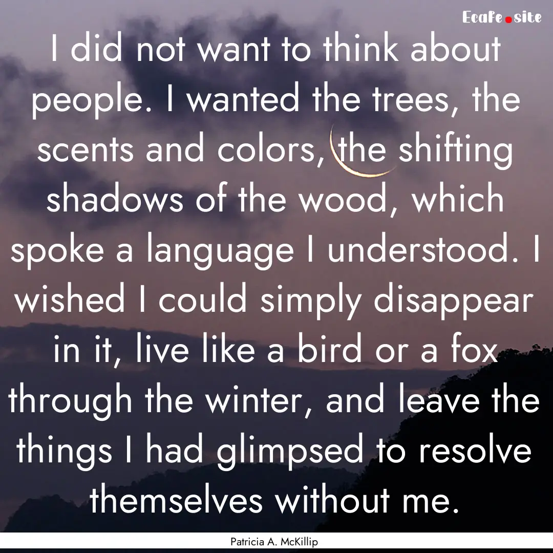 I did not want to think about people. I wanted.... : Quote by Patricia A. McKillip