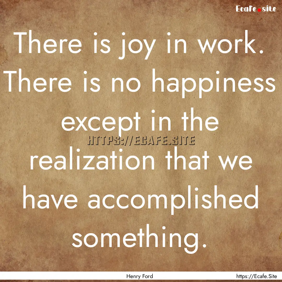 There is joy in work. There is no happiness.... : Quote by Henry Ford