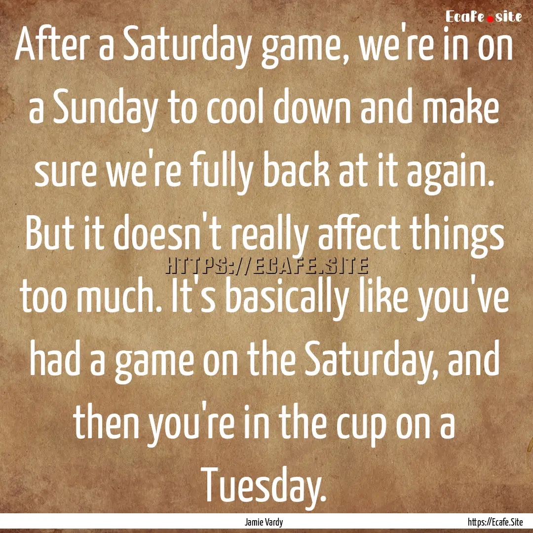 After a Saturday game, we're in on a Sunday.... : Quote by Jamie Vardy