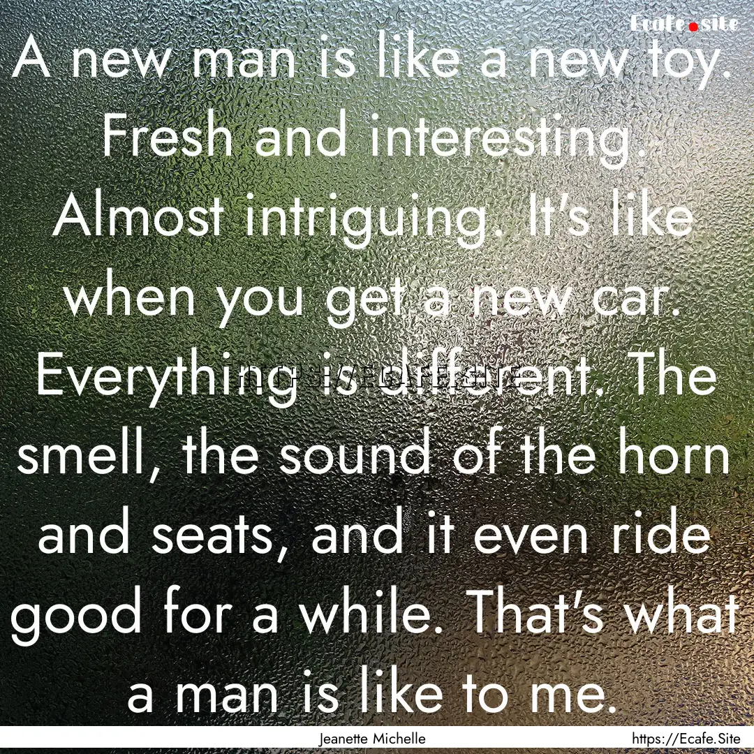 A new man is like a new toy. Fresh and interesting..... : Quote by Jeanette Michelle